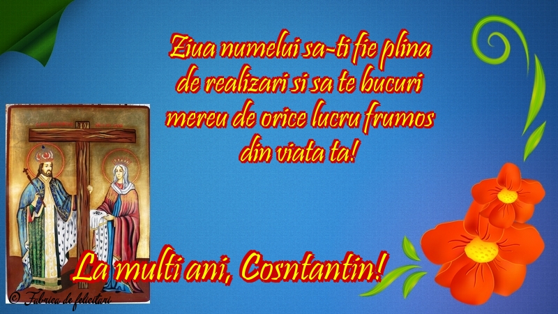 Felicitări de sfintii Constantin si Elena - La mulţi ani, Cosntantin!